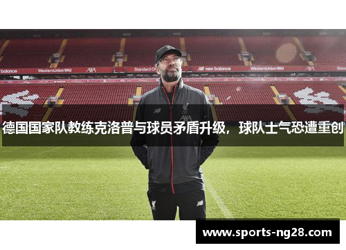 德国国家队教练克洛普与球员矛盾升级，球队士气恐遭重创