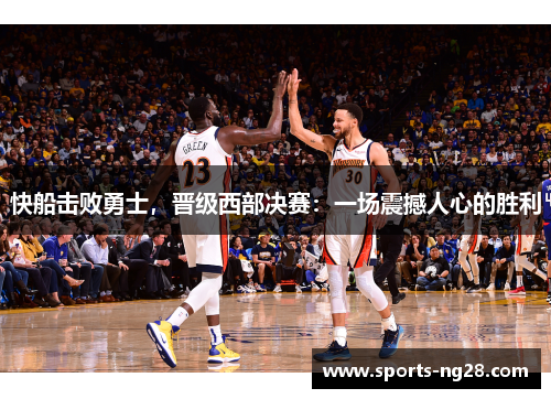 快船击败勇士，晋级西部决赛：一场震撼人心的胜利
