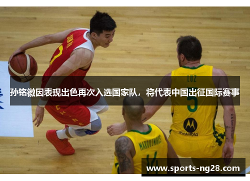 孙铭徽因表现出色再次入选国家队，将代表中国出征国际赛事