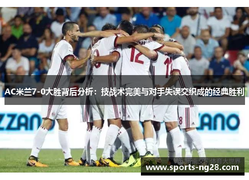AC米兰7-0大胜背后分析：技战术完美与对手失误交织成的经典胜利