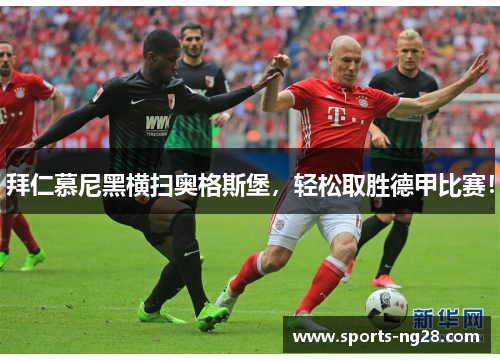 拜仁慕尼黑横扫奥格斯堡，轻松取胜德甲比赛！
