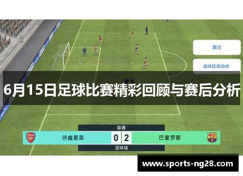 6月15日足球比赛精彩回顾与赛后分析
