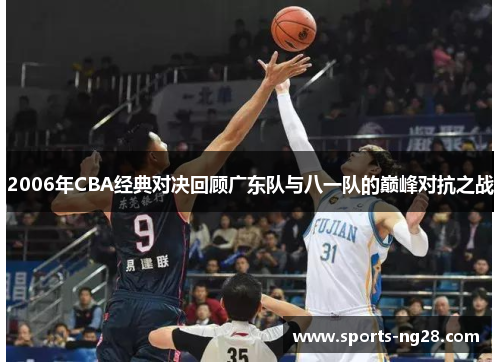 2006年CBA经典对决回顾广东队与八一队的巅峰对抗之战