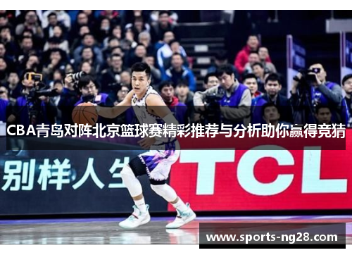 CBA青岛对阵北京篮球赛精彩推荐与分析助你赢得竞猜